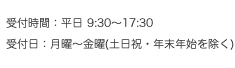 受付時間: 平日9:30～17:30<br>受付日: 平日／月～金曜日 ※土日祝は休日です